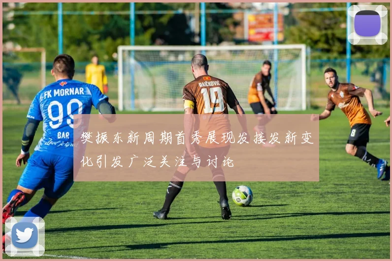 樊振东新周期首秀展现发接发新变化引发广泛关注与讨论