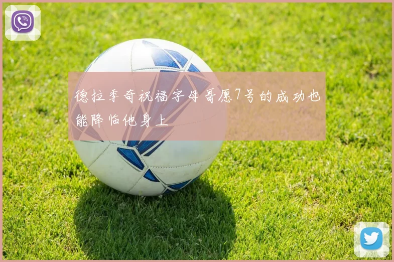 德拉季奇祝福字母哥愿7号的成功也能降临他身上